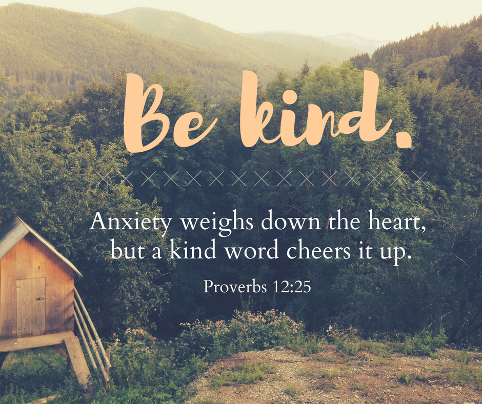 Be kind. Anxiety weights down the heart, but a kind word cheers it up. Brought to you by Proverbs 12:25